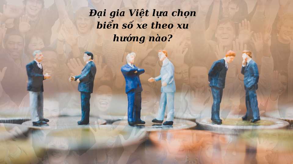 Đại gia Việt lựa chọn biển số xe theo xu hướng nào?